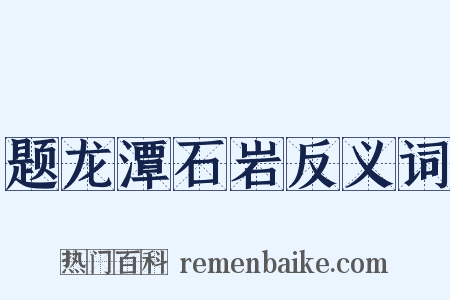 题龙潭石岩反义词是什么意思的图片